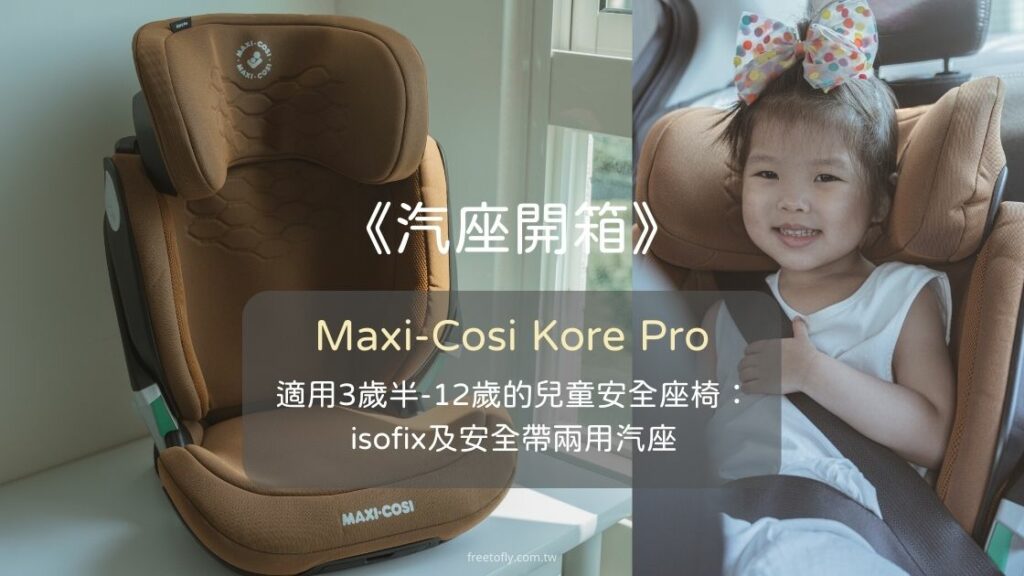 《汽座開箱》Maxi-Cosi Kore Pro適用3歲半-12歲的兒童安全座椅：isofix及安全帶兩用汽座