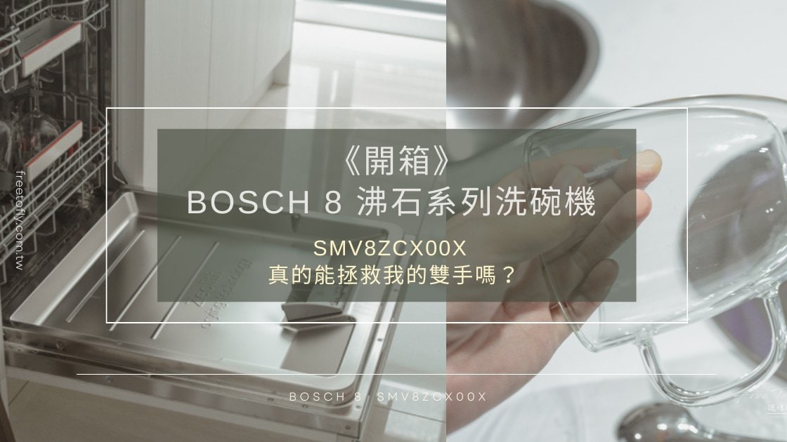 《開箱》BOSCH 8 沸石系列洗碗機 SMV8ZCX00X - 真的能拯救我的雙手嗎？